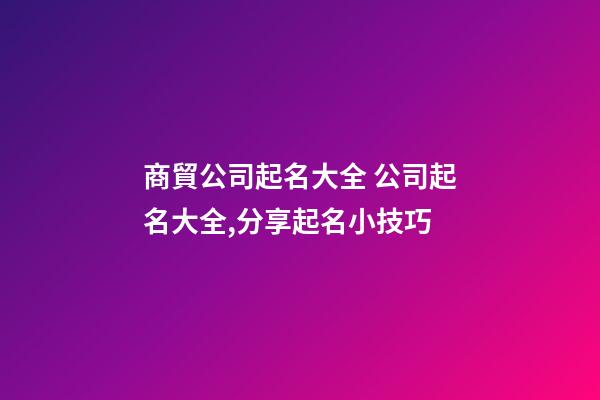 商貿公司起名大全 公司起名大全,分享起名小技巧-第1張-公司起名-玄機派